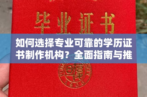兴国如何选择专业可靠的学历证书制作机构？全面指南与推荐