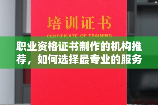 江北职业资格证书制作的机构推荐，如何选择最专业的服务？