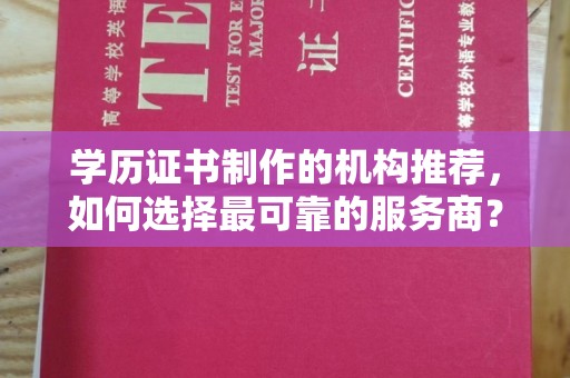 富顺学历证书制作的机构推荐，如何选择最可靠的服务商？