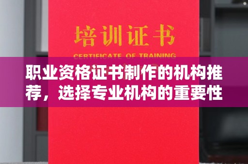 武胜职业资格证书制作的机构推荐，选择专业机构的重要性