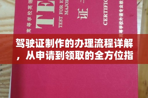 湘西驾驶证制作的办理流程详解，从申请到领取的全方位指南